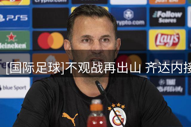 [国际足球]不观战再出山 齐达内接手法国队